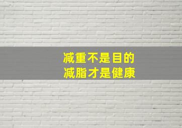 减重不是目的 减脂才是健康